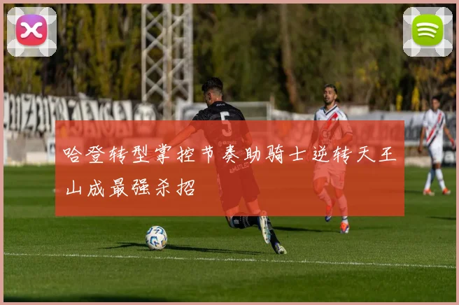 哈登转型掌控节奏助骑士逆转天王山成最强杀招