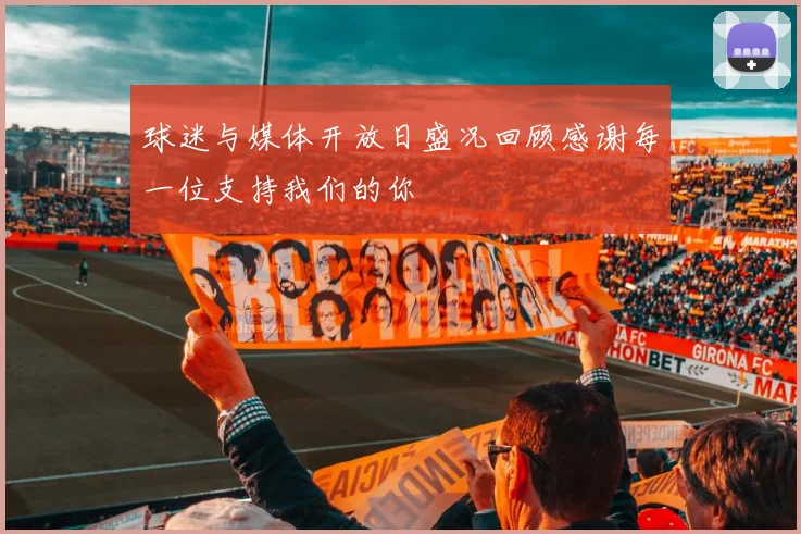球迷与媒体开放日盛况回顾感谢每一位支持我们的你