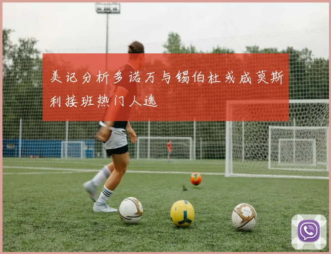 美记分析多诺万与锡伯杜或成莫斯利接班热门人选
