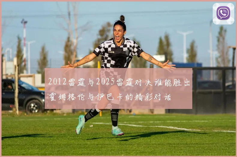 2012雷霆与2025雷霆对决谁能胜出霍姆格伦与伊巴卡的精彩对话